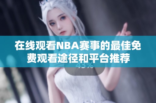 在线观看NBA赛事的最佳免费观看途径和平台推荐