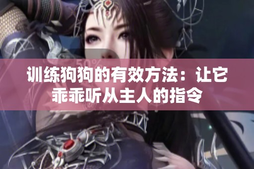 训练狗狗的有效方法：让它乖乖听从主人的指令