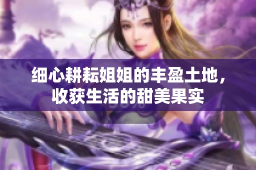 细心耕耘姐姐的丰盈土地，收获生活的甜美果实