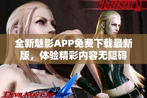 全新魅影APP免费下载最新版，体验精彩内容无阻碍