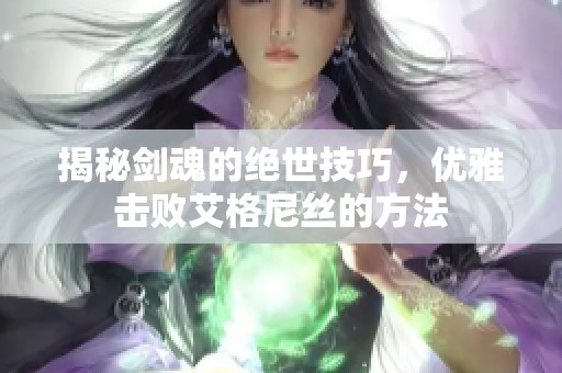 揭秘剑魂的绝世技巧，优雅击败艾格尼丝的方法