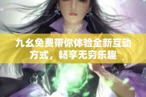 九幺免费带你体验全新互动方式，畅享无穷乐趣