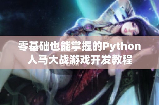 零基础也能掌握的Python人马大战游戏开发教程