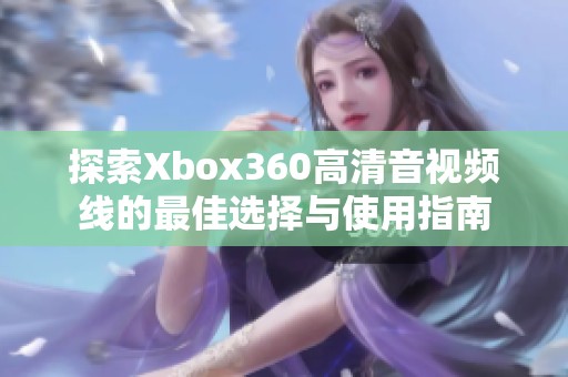 探索Xbox360高清音视频线的最佳选择与使用指南