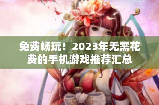 免费畅玩！2023年无需花费的手机游戏推荐汇总