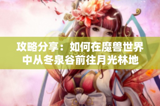 攻略分享：如何在魔兽世界中从冬泉谷前往月光林地