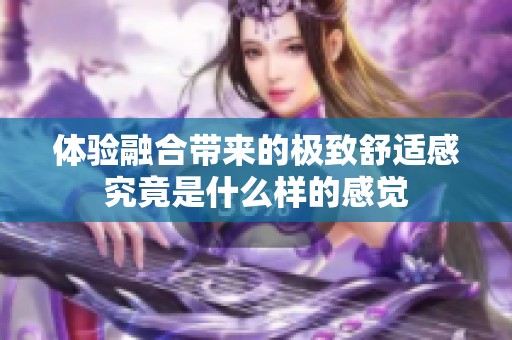 体验融合带来的极致舒适感究竟是什么样的感觉