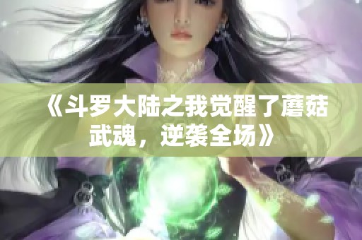 《斗罗大陆之我觉醒了蘑菇武魂，逆袭全场》