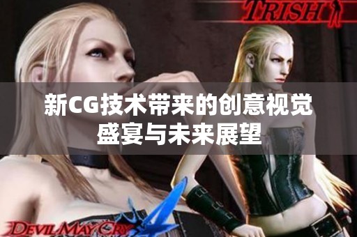 新CG技术带来的创意视觉盛宴与未来展望