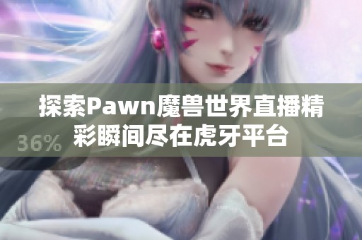 探索Pawn魔兽世界直播精彩瞬间尽在虎牙平台