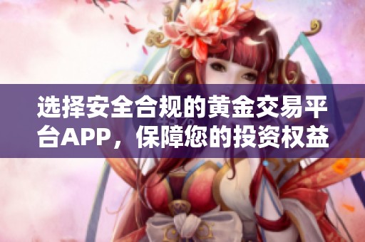 选择安全合规的黄金交易平台APP，保障您的投资权益