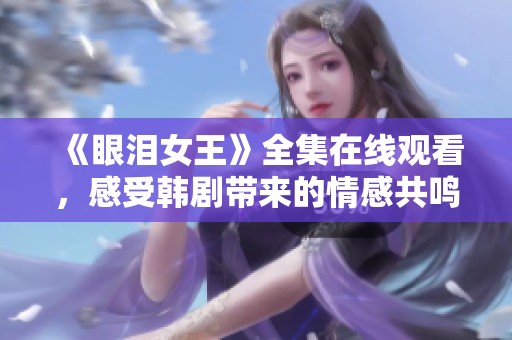 《眼泪女王》全集在线观看，感受韩剧带来的情感共鸣与感动