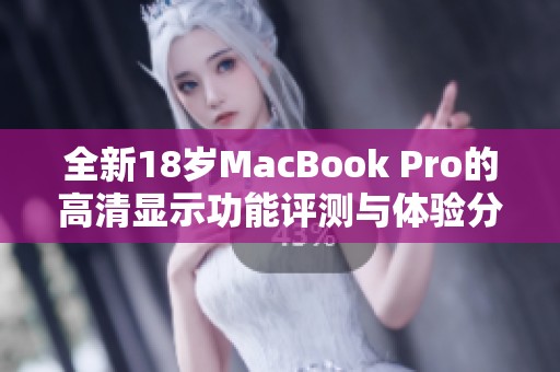 全新18岁MacBook Pro的高清显示功能评测与体验分享