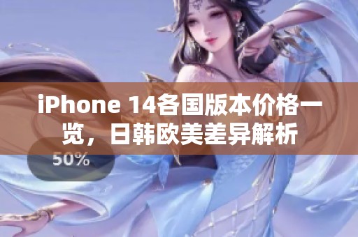 iPhone 14各国版本价格一览，日韩欧美差异解析