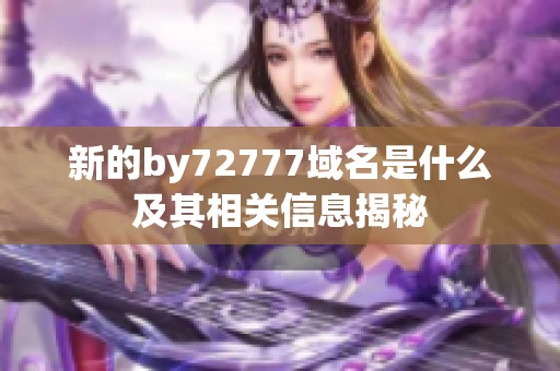 新的by72777域名是什么及其相关信息揭秘