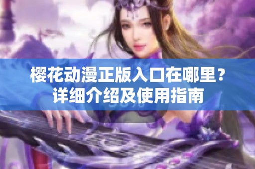 樱花动漫正版入口在哪里？详细介绍及使用指南