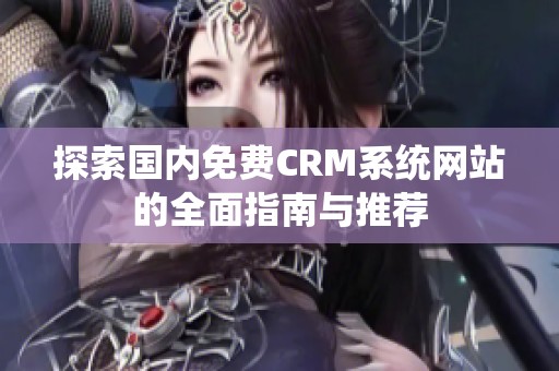 探索国内免费CRM系统网站的全面指南与推荐