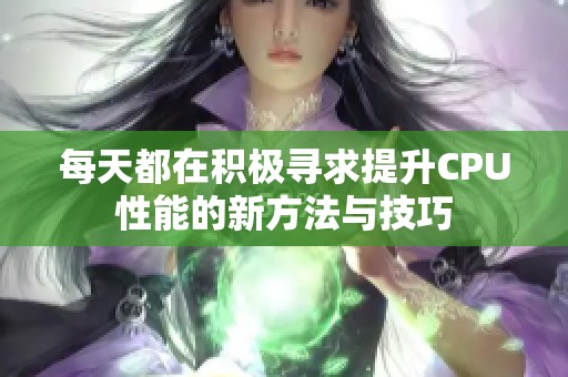 每天都在积极寻求提升CPU性能的新方法与技巧