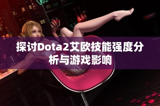 探讨Dota2艾欧技能强度分析与游戏影响