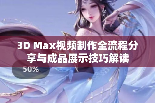 3D Max视频制作全流程分享与成品展示技巧解读