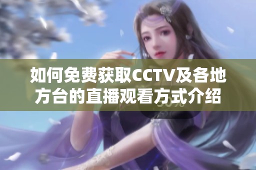 如何免费获取CCTV及各地方台的直播观看方式介绍