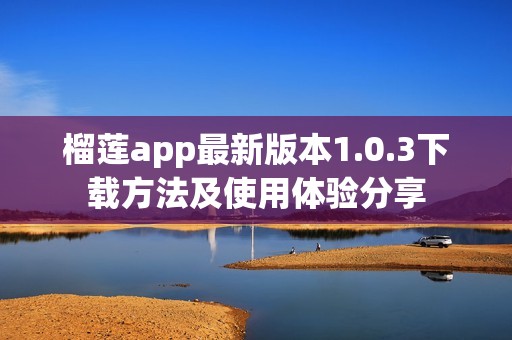 榴莲app最新版本1.0.3下载方法及使用体验分享