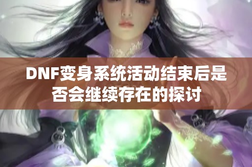 DNF变身系统活动结束后是否会继续存在的探讨