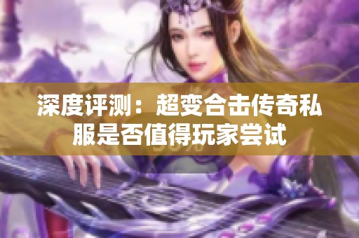 深度评测：超变合击传奇私服是否值得玩家尝试