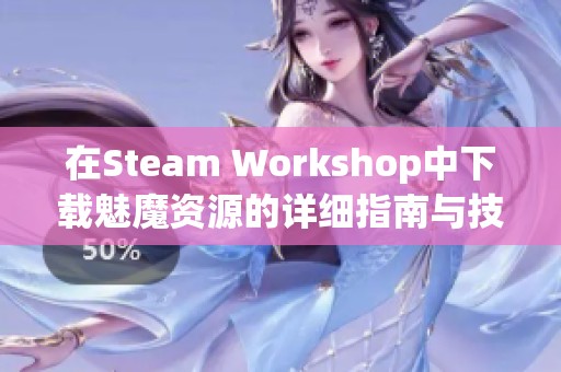 在Steam Workshop中下载魅魔资源的详细指南与技巧