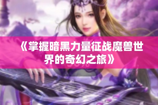 《掌握暗黑力量征战魔兽世界的奇幻之旅》