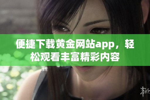 便捷下载黄金网站app，轻松观看丰富精彩内容