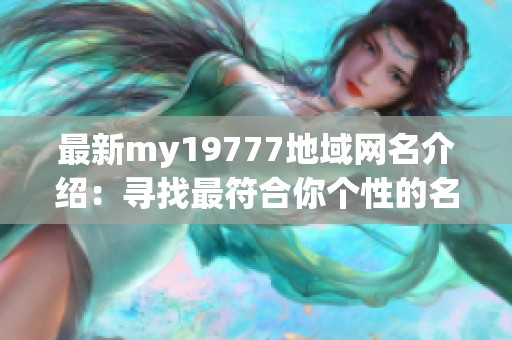 最新my19777地域网名介绍：寻找最符合你个性的名字