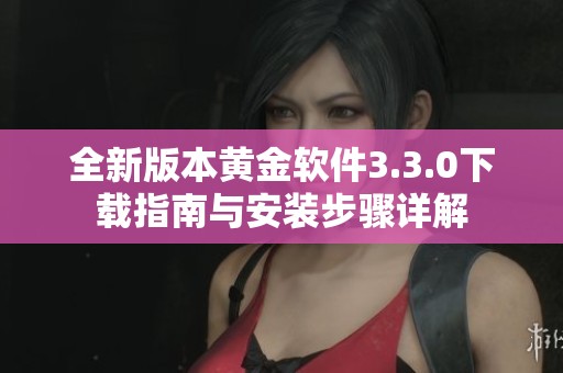 全新版本黄金软件3.3.0下载指南与安装步骤详解