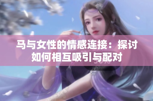 马与女性的情感连接：探讨如何相互吸引与配对