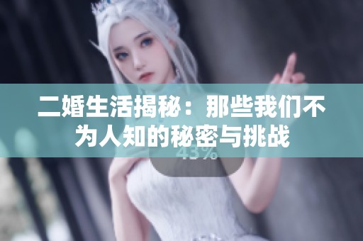 二婚生活揭秘：那些我们不为人知的秘密与挑战