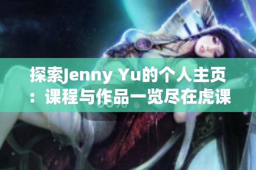 探索Jenny Yu的个人主页：课程与作品一览尽在虎课网