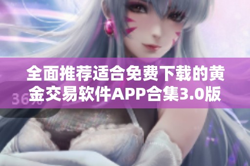 全面推荐适合免费下载的黄金交易软件APP合集3.0版