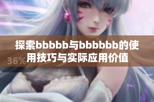 探索bbbbb与bbbbbb的使用技巧与实际应用价值