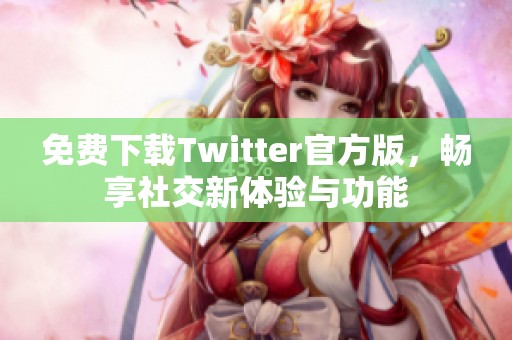 免费下载Twitter官方版，畅享社交新体验与功能