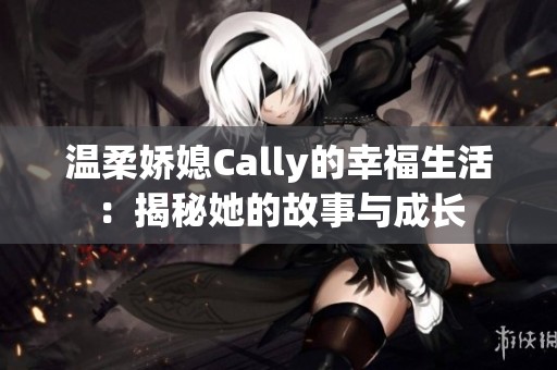 温柔娇媳Cally的幸福生活：揭秘她的故事与成长