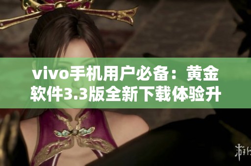 vivo手机用户必备：黄金软件3.3版全新下载体验升级