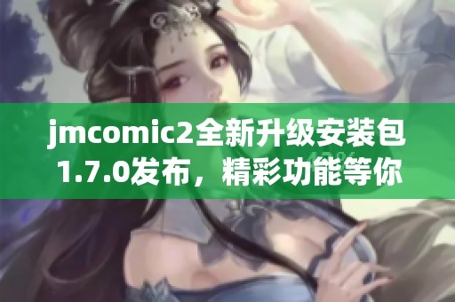 jmcomic2全新升级安装包1.7.0发布，精彩功能等你体验