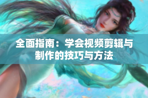 全面指南：学会视频剪辑与制作的技巧与方法