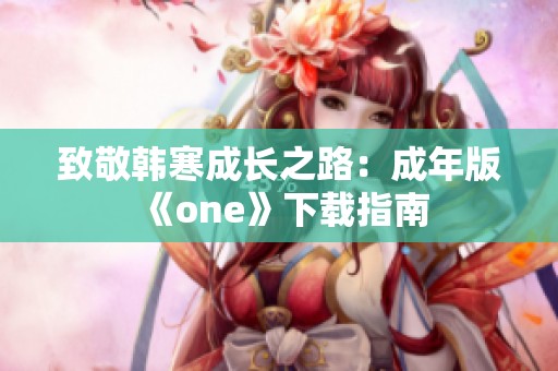 致敬韩寒成长之路：成年版《one》下载指南