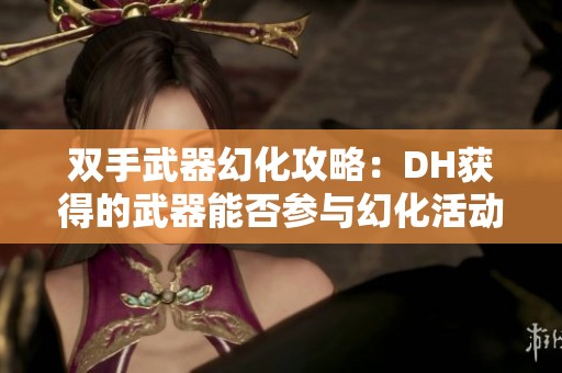 双手武器幻化攻略：DH获得的武器能否参与幻化活动