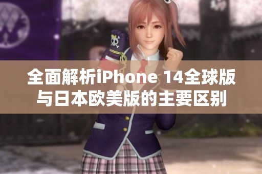 全面解析iPhone 14全球版与日本欧美版的主要区别