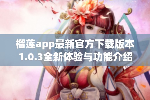 榴莲app最新官方下载版本1.0.3全新体验与功能介绍