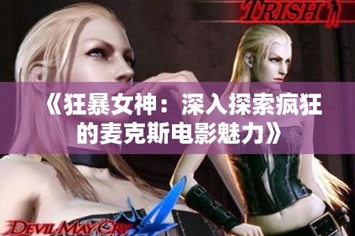 《狂暴女神：深入探索疯狂的麦克斯电影魅力》