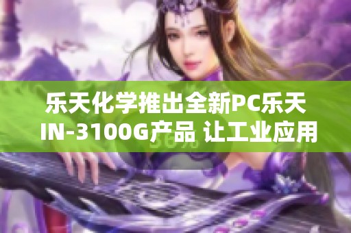 乐天化学推出全新PC乐天 IN-3100G产品 让工业应用更高效