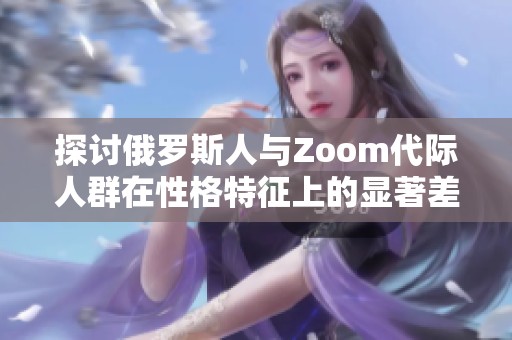 探讨俄罗斯人与Zoom代际人群在性格特征上的显著差异